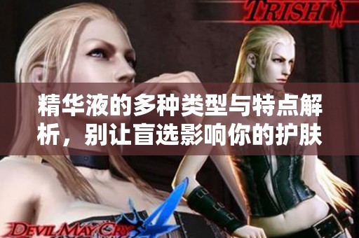 精华液的多种类型与特点解析，别让盲选影响你的护肤效果