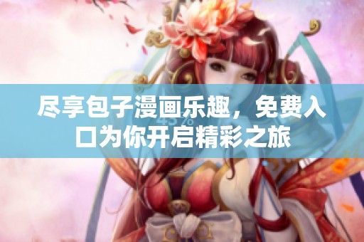 尽享包子漫画乐趣，免费入口为你开启精彩之旅