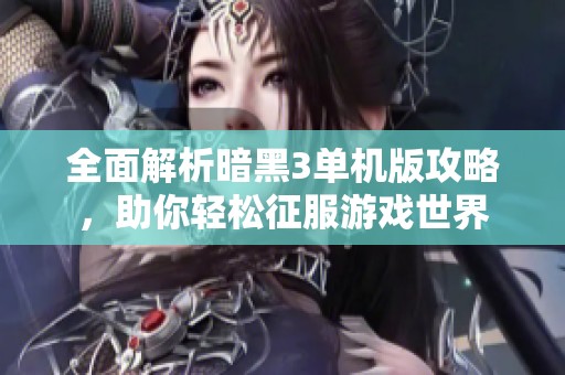 全面解析暗黑3单机版攻略，助你轻松征服游戏世界