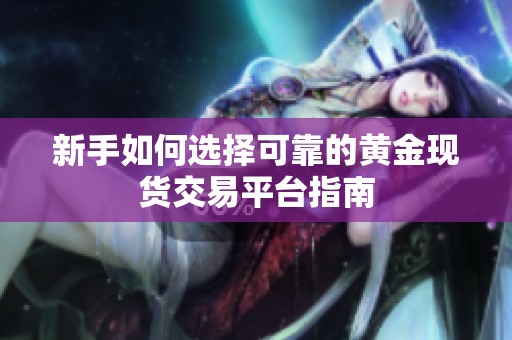 新手如何选择可靠的黄金现货交易平台指南