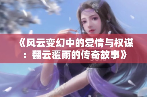 《风云变幻中的爱情与权谋：翻云覆雨的传奇故事》