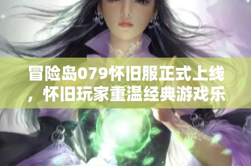 冒险岛079怀旧服正式上线，怀旧玩家重温经典游戏乐趣