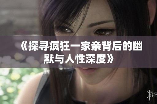 《探寻疯狂一家亲背后的幽默与人性深度》