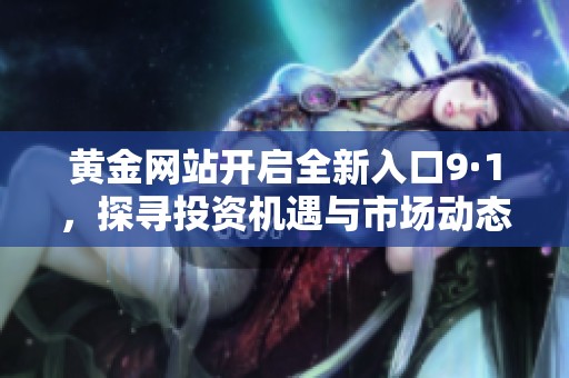 黄金网站开启全新入口9·1，探寻投资机遇与市场动态