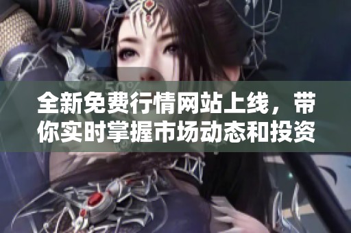 全新免费行情网站上线，带你实时掌握市场动态和投资机会