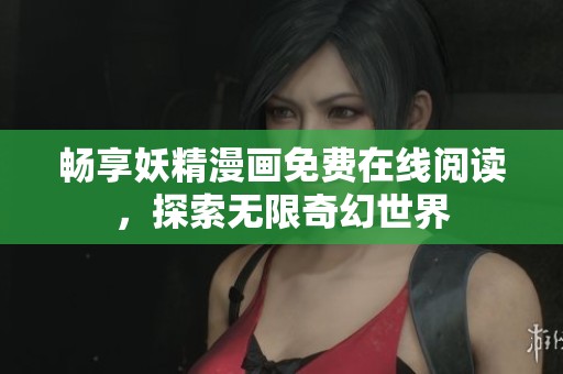 畅享妖精漫画免费在线阅读，探索无限奇幻世界