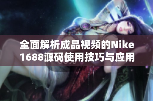 全面解析成品视频的Nike1688源码使用技巧与应用方法
