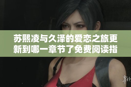 苏熙凌与久泽的爱恋之旅更新到哪一章节了免费阅读指南