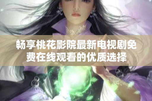 畅享桃花影院最新电视剧免费在线观看的优质选择