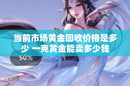 当前市场黄金回收价格是多少 一克黄金能卖多少钱
