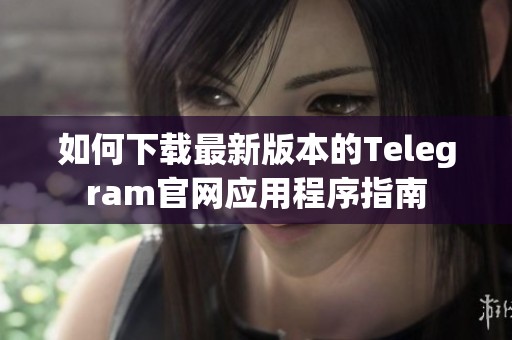 如何下载最新版本的Telegram官网应用程序指南