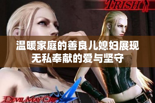 温暖家庭的善良儿媳妇展现无私奉献的爱与坚守