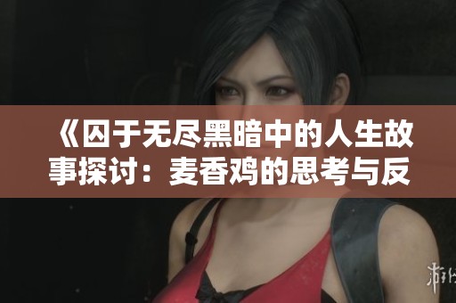 《囚于无尽黑暗中的人生故事探讨：麦香鸡的思考与反思》