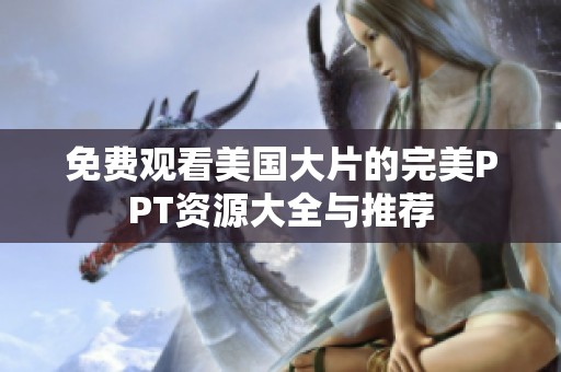 免费观看美国大片的完美PPT资源大全与推荐
