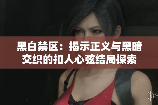 黑白禁区：揭示正义与黑暗交织的扣人心弦结局探索