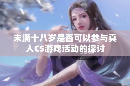 未满十八岁是否可以参与真人CS游戏活动的探讨