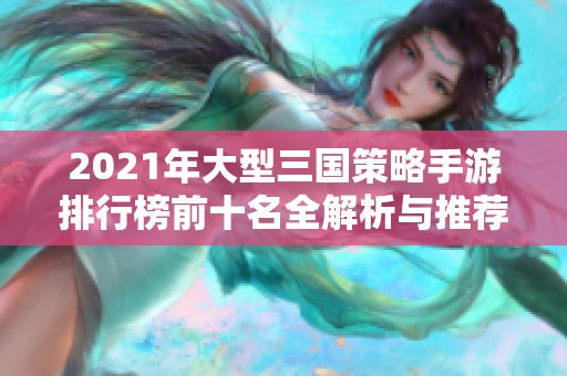 2021年大型三国策略手游排行榜前十名全解析与推荐