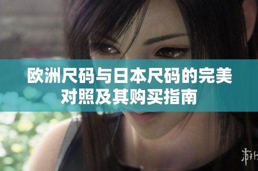 欧洲尺码与日本尺码的完美对照及其购买指南