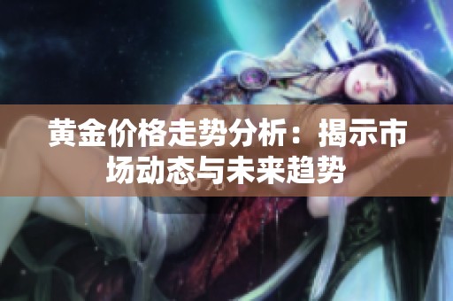 黄金价格走势分析：揭示市场动态与未来趋势