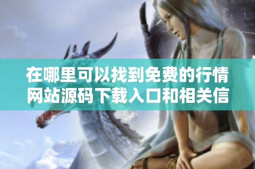 在哪里可以找到免费的行情网站源码下载入口和相关信息