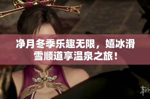净月冬季乐趣无限，嬉冰滑雪顺道享温泉之旅！