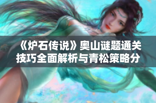 《炉石传说》奥山谜题通关技巧全面解析与青松策略分享