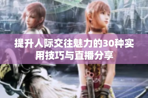 提升人际交往魅力的30种实用技巧与直播分享