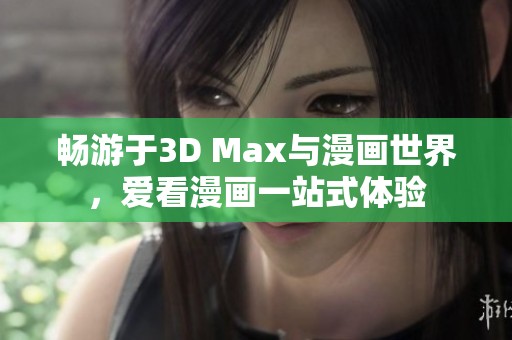 畅游于3D Max与漫画世界，爱看漫画一站式体验