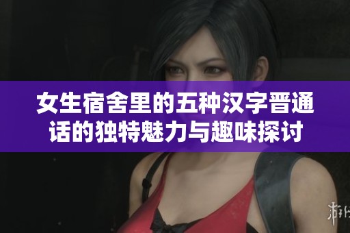 女生宿舍里的五种汉字晋通话的独特魅力与趣味探讨
