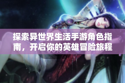 探索异世界生活手游角色指南，开启你的英雄冒险旅程