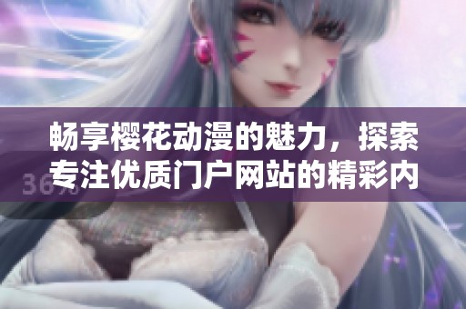 畅享樱花动漫的魅力，探索专注优质门户网站的精彩内容