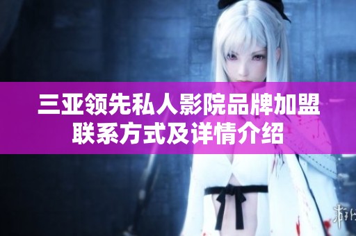 三亚领先私人影院品牌加盟联系方式及详情介绍