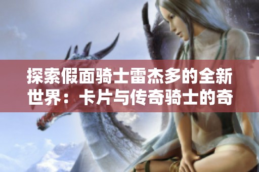 探索假面骑士雷杰多的全新世界：卡片与传奇骑士的奇幻旅程