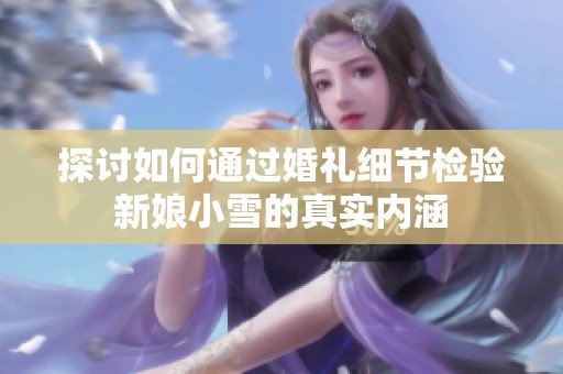 探讨如何通过婚礼细节检验新娘小雪的真实内涵