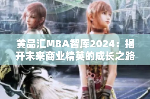 黄品汇MBA智库2024：揭开未来商业精英的成长之路与机遇