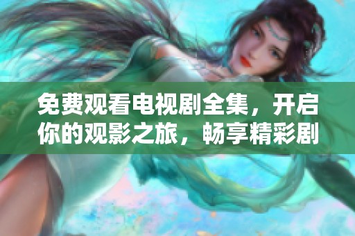 免费观看电视剧全集，开启你的观影之旅，畅享精彩剧情