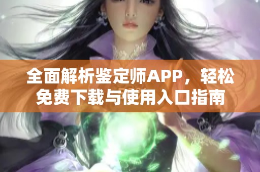 全面解析鉴定师APP，轻松免费下载与使用入口指南