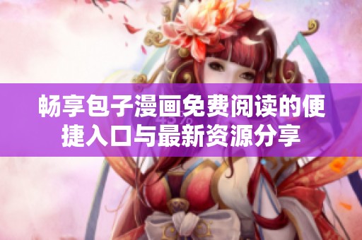 畅享包子漫画免费阅读的便捷入口与最新资源分享