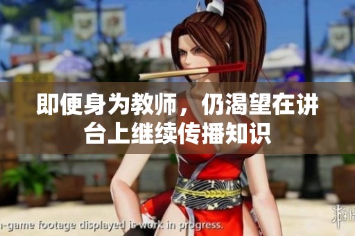 即便身为教师，仍渴望在讲台上继续传播知识