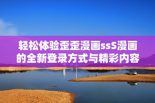 轻松体验歪歪漫画ssS漫画的全新登录方式与精彩内容探索