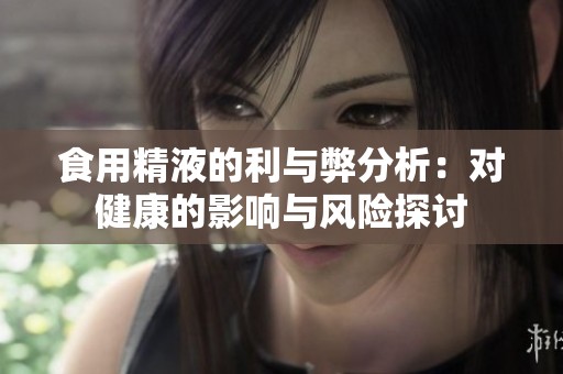 食用精液的利与弊分析：对健康的影响与风险探讨