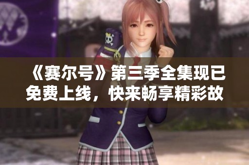 《赛尔号》第三季全集现已免费上线，快来畅享精彩故事！