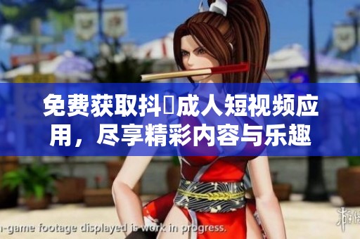 免费获取抖抈成人短视频应用，尽享精彩内容与乐趣