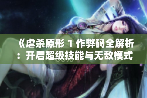 《虐杀原形 1 作弊码全解析：开启超级技能与无敌模式的秘密》