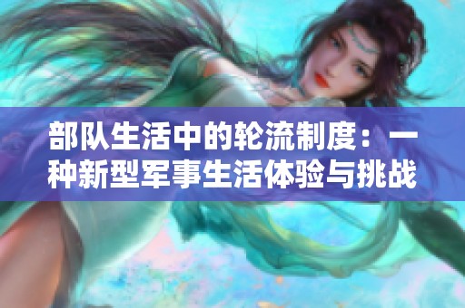 部队生活中的轮流制度：一种新型军事生活体验与挑战