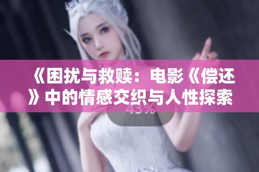 《困扰与救赎：电影《偿还》中的情感交织与人性探索》