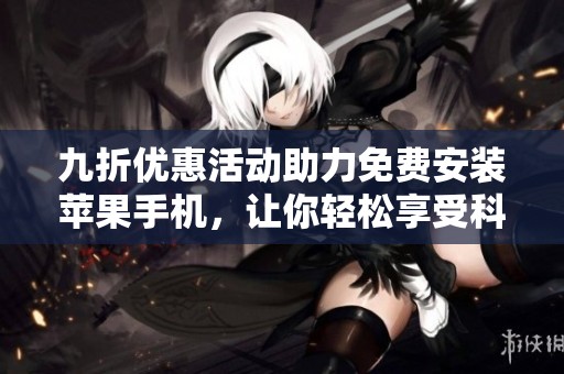 九折优惠活动助力免费安装苹果手机，让你轻松享受科技生活