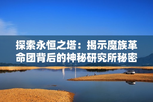 探索永恒之塔：揭示魔族革命团背后的神秘研究所秘密之旅