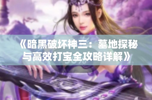 《暗黑破坏神三：墓地探秘与高效打宝全攻略详解》