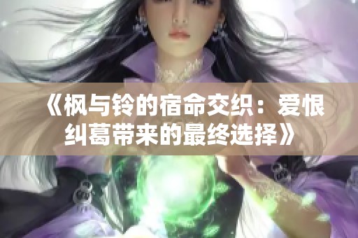 《枫与铃的宿命交织：爱恨纠葛带来的最终选择》